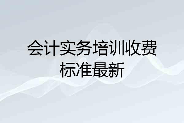 会计实务培训收费标准最新