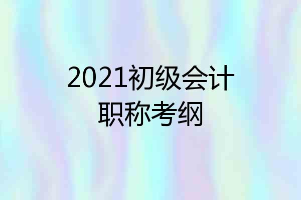 2021初级会计职称考纲