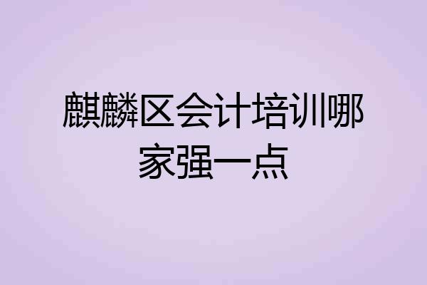 麒麟区会计培训哪家强一点
