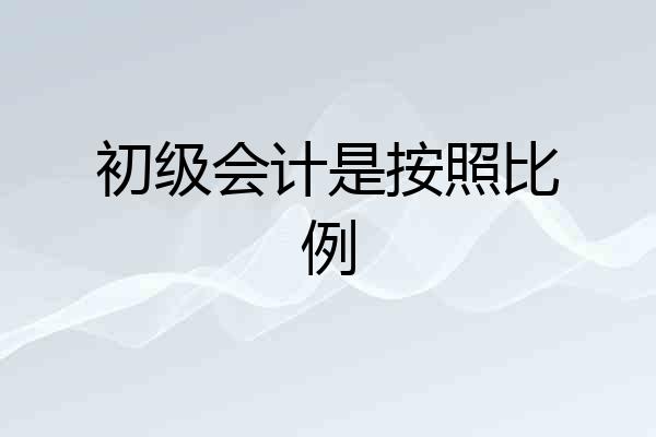 初级会计是按照比例