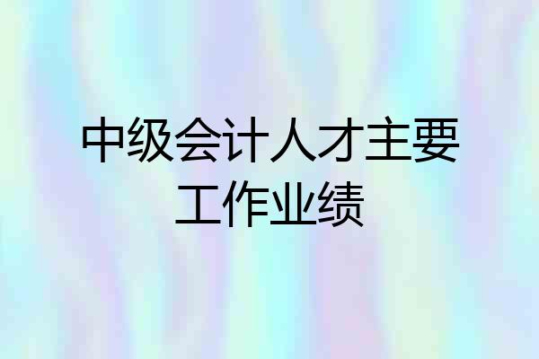 中级会计人才主要工作业绩