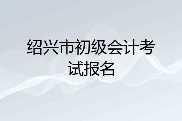 绍兴市初级会计考试报名