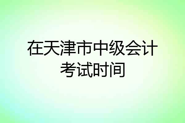 在天津市中级会计考试时间