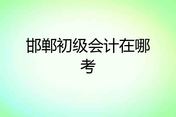 邯郸初级会计在哪考