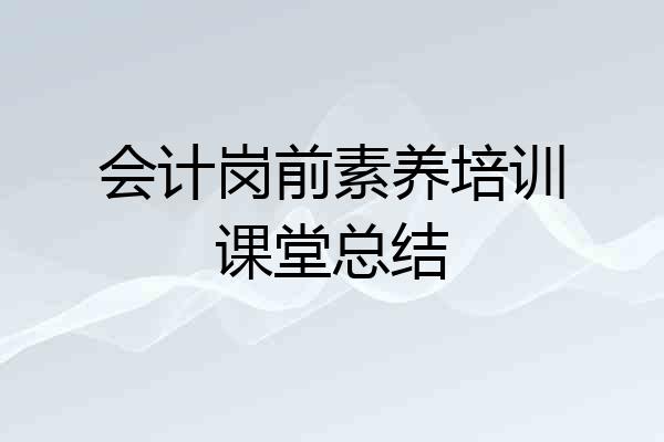 会计岗前素养培训课堂总结