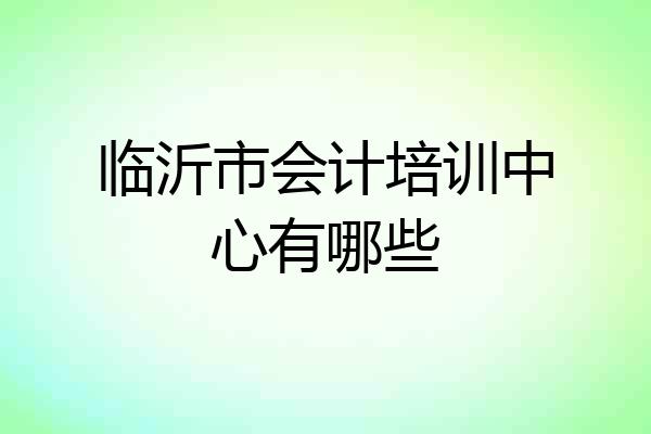 临沂市会计培训中心有哪些