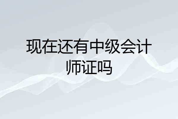 现在还有中级会计师证吗