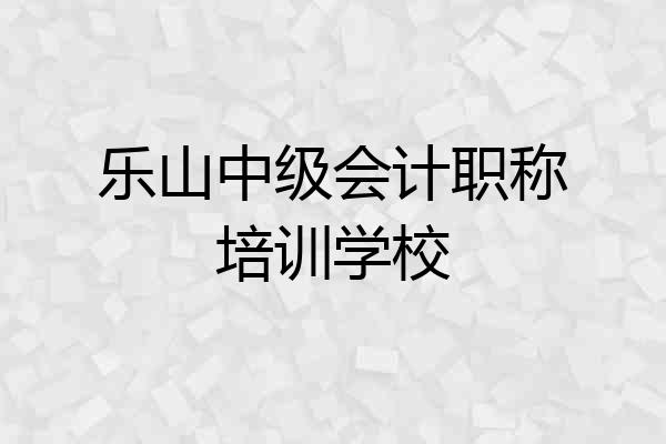 乐山中级会计职称培训学校
