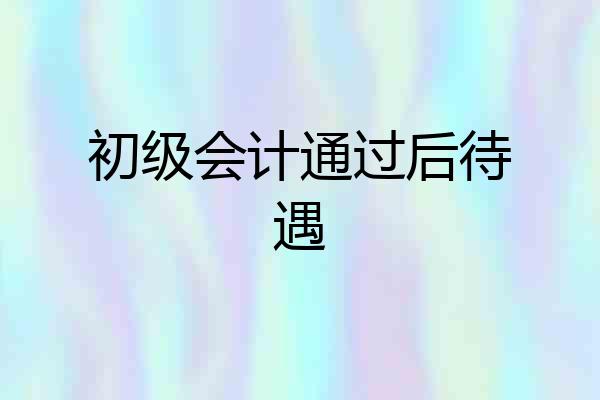 初级会计通过后待遇