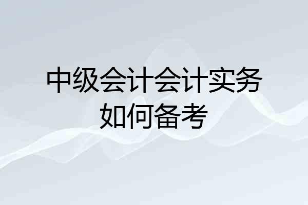 中级会计会计实务如何备考