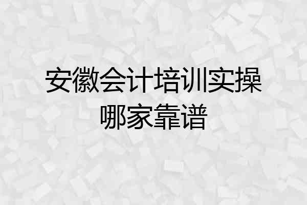 安徽会计培训实操哪家靠谱