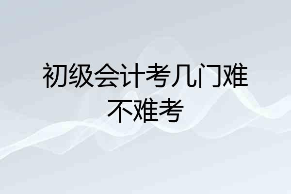 初级会计考几门难不难考
