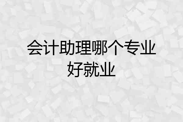 会计助理哪个专业好就业