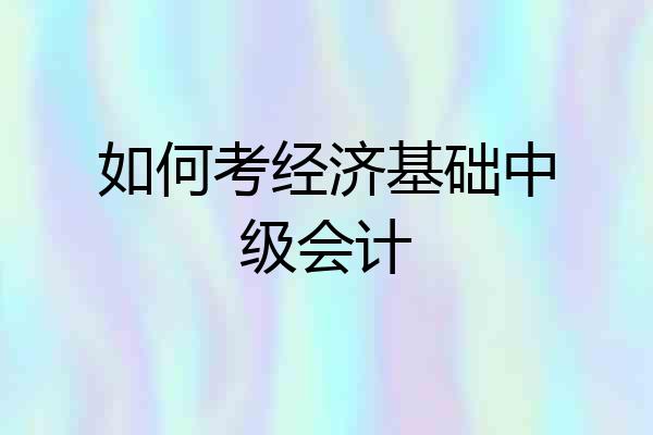 如何考经济基础中级会计