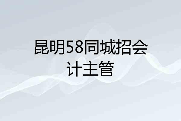 昆明58同城招会计主管