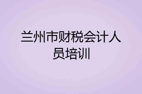 兰州市财税会计人员培训