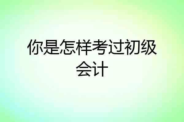 你是怎样考过初级会计