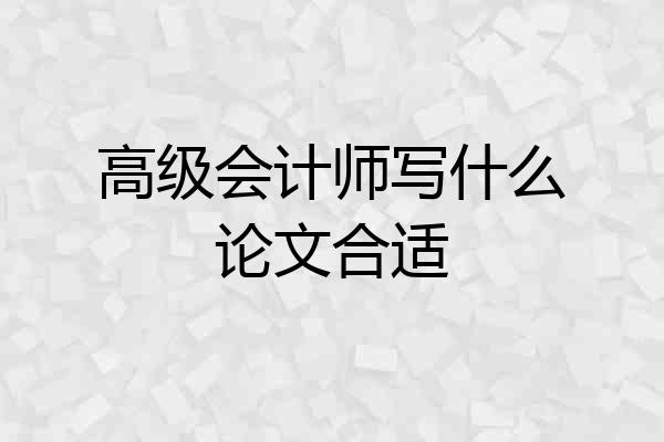 高级会计师写什么论文合适