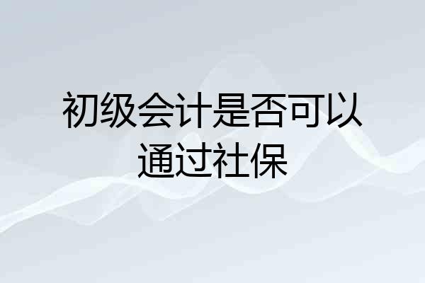 初级会计是否可以通过社保
