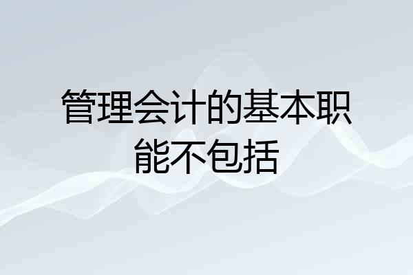 管理会计的基本职能不包括