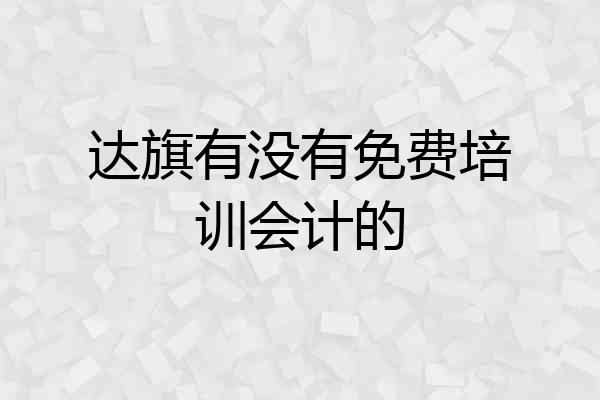 达旗有没有免费培训会计的
