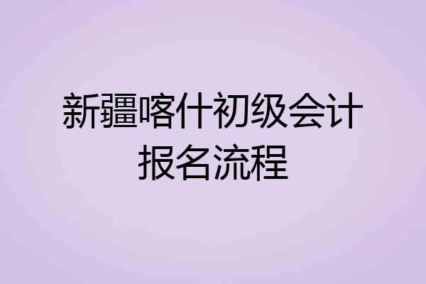 新疆喀什初级会计报名流程