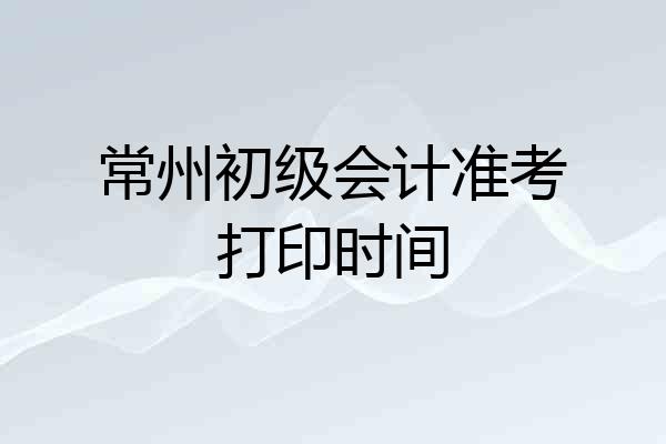 常州初级会计准考打印时间
