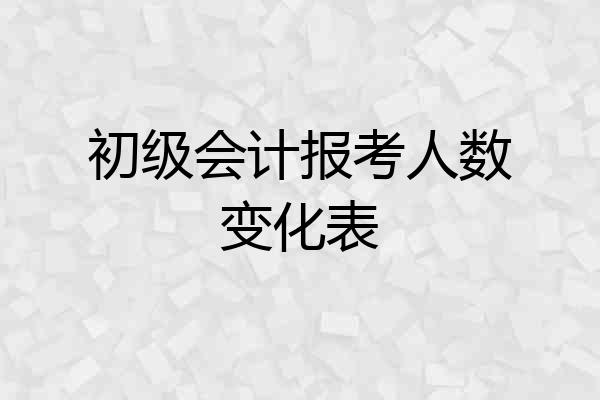 初级会计报考人数变化表