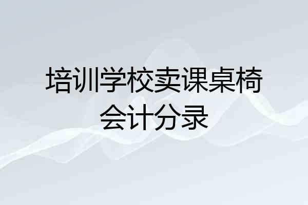 培训学校卖课桌椅会计分录