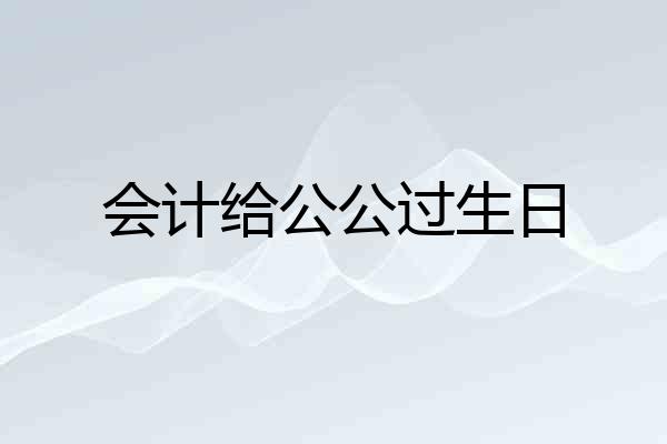 会计给公公过生日