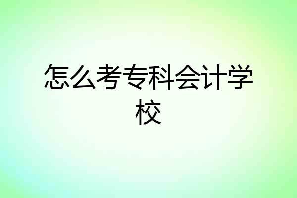 怎么考专科会计学校
