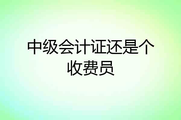 中级会计证还是个收费员