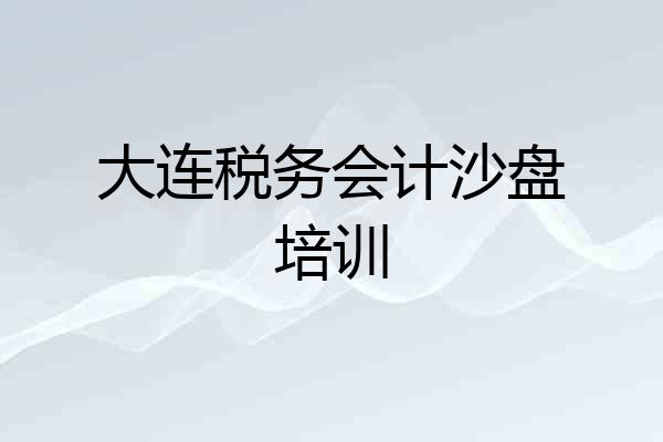 大连税务会计沙盘培训