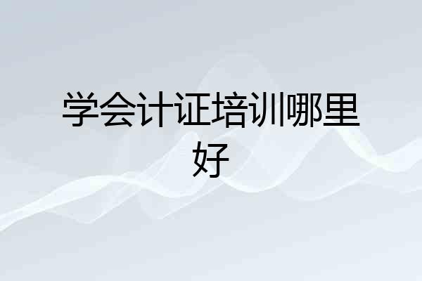 学会计证培训哪里好