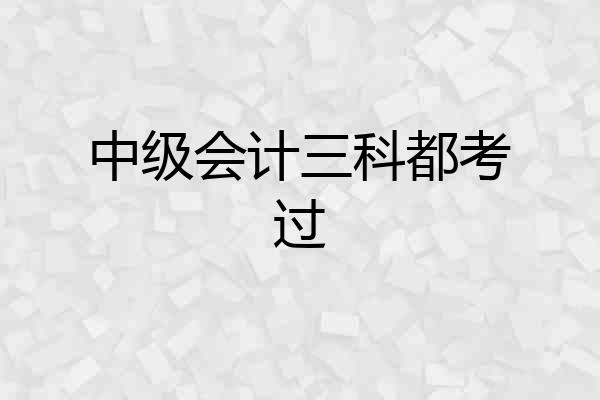 中级会计三科都考过