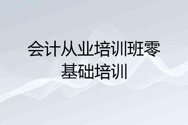 会计从业培训班零基础培训