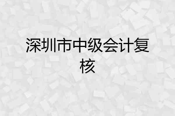 深圳市中级会计复核
