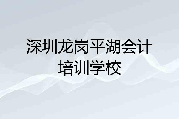 深圳龙岗平湖会计培训学校