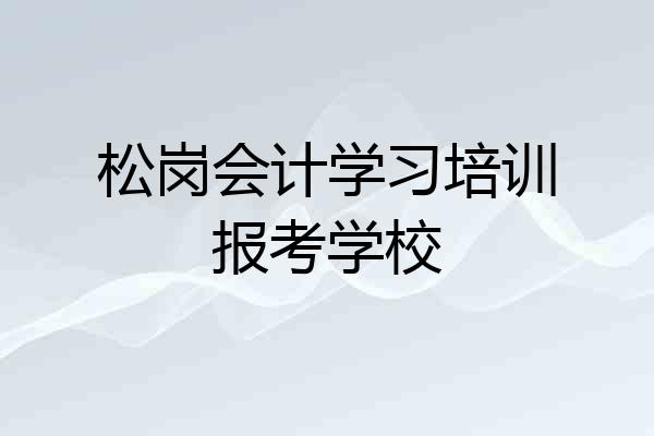 松岗会计学习培训报考学校