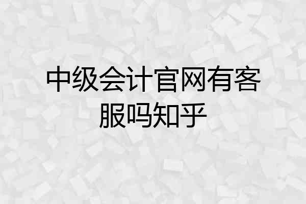 中级会计官网有客服吗知乎