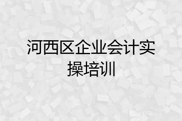 河西区企业会计实操培训