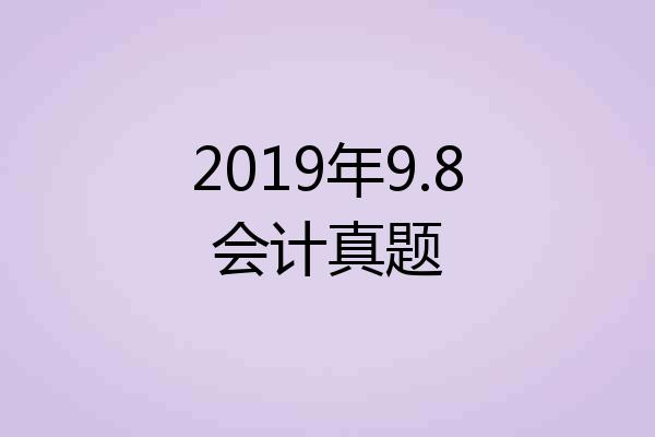2019年9.8会计真题