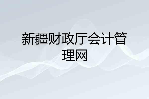 新疆财政厅会计管理网