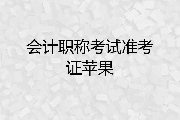 会计职称考试准考证苹果
