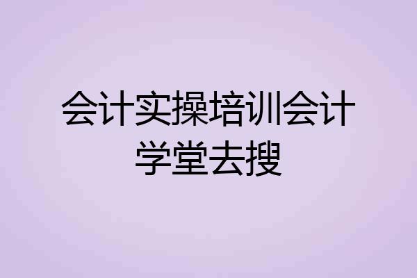 会计实操培训会计学堂去搜