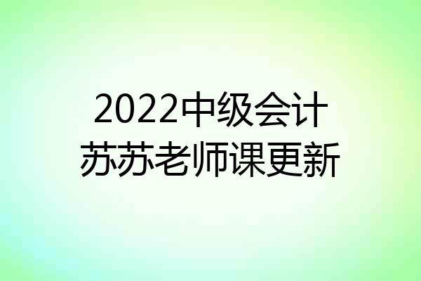 2022中级会计苏苏老师课更新