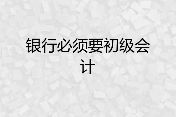 银行必须要初级会计
