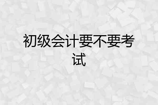 初级会计要不要考试
