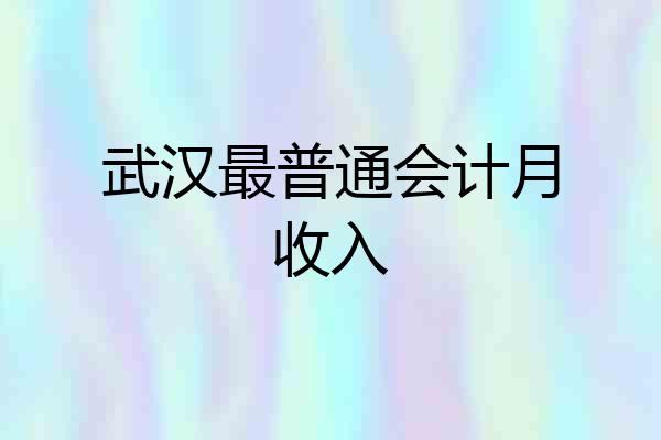 武汉最普通会计月收入