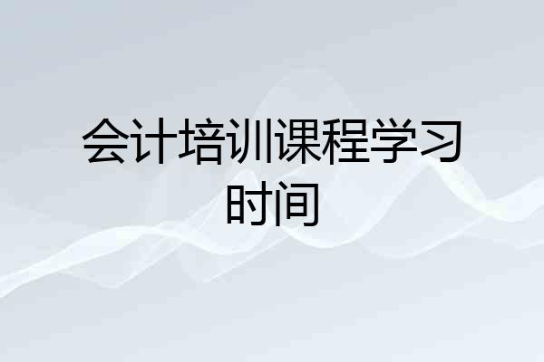 会计培训课程学习时间
